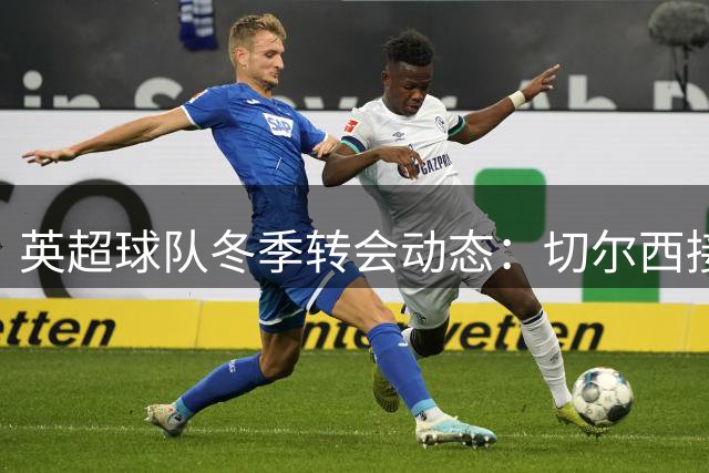 英超球队冬季转会动态：切尔西接触前利物浦中场